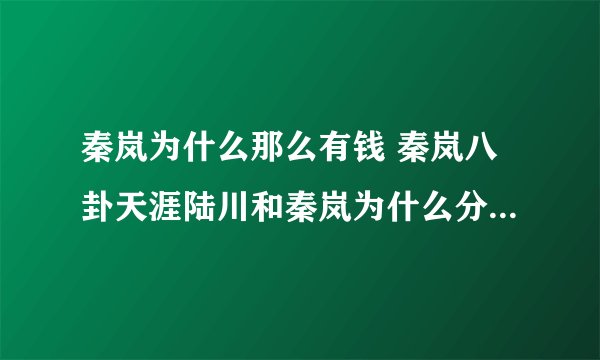秦岚为什么那么有钱 秦岚八卦天涯陆川和秦岚为什么分手-飞外