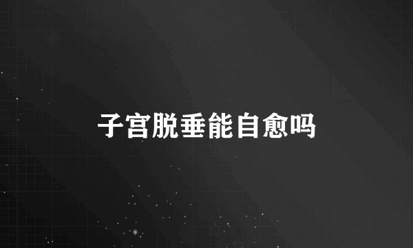 子宫脱垂能自愈吗