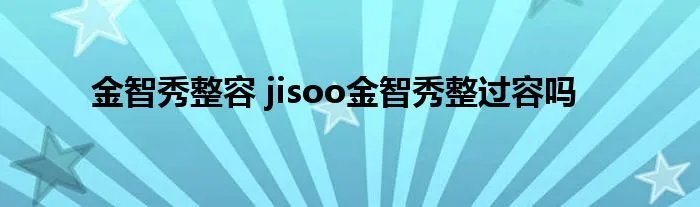 金智秀整容 jisoo金智秀整过容吗