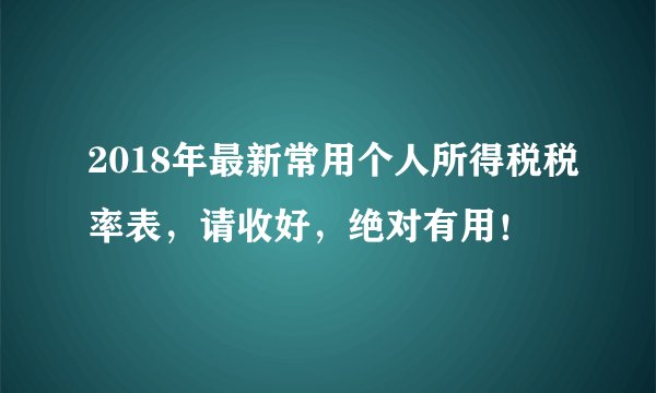 2018年最新常用个人所得税税率表，请收好，绝对有用！
