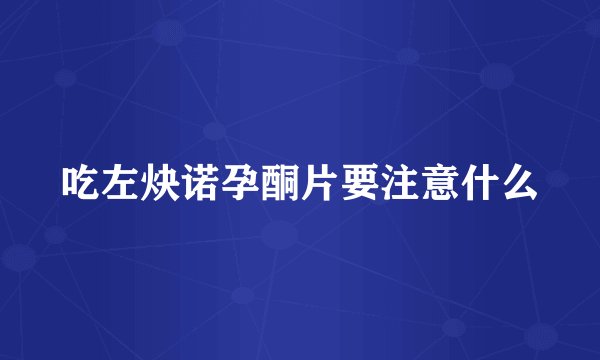 吃左炔诺孕酮片要注意什么