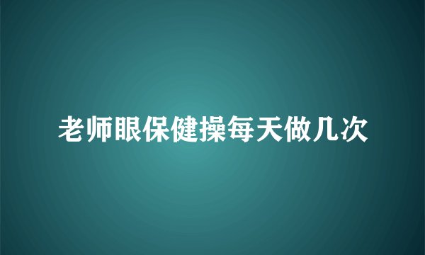 老师眼保健操每天做几次