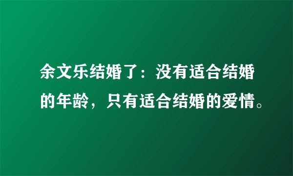 余文乐结婚了：没有适合结婚的年龄，只有适合结婚的爱情。