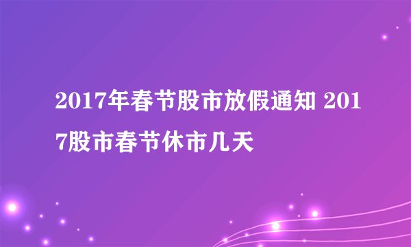 2017年春节股市放假通知 2017股市春节休市几天