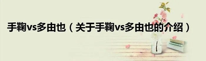 手鞠vs多由也（关于手鞠vs多由也的介绍）