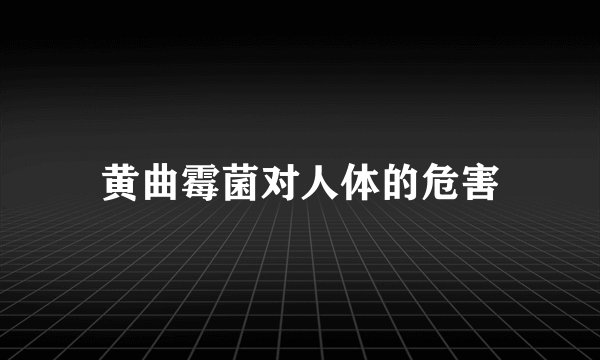 黄曲霉菌对人体的危害