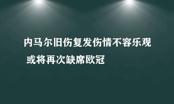 内马尔旧伤复发伤情不容乐观 或将再次缺席欧冠
