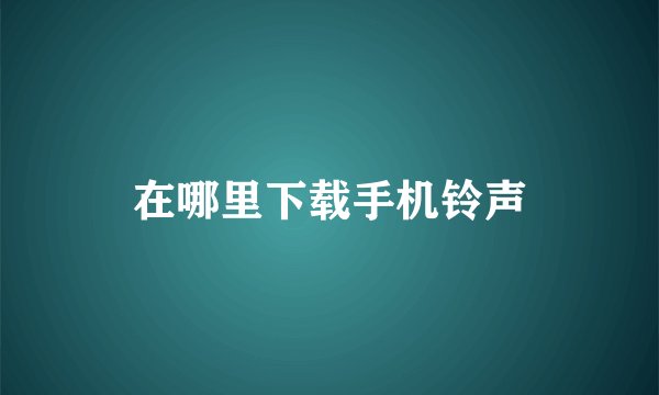 在哪里下载手机铃声