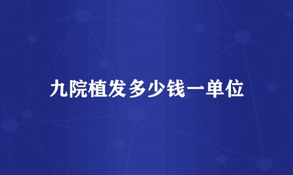 九院植发多少钱一单位