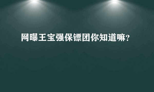 网曝王宝强保镖团你知道嘛？