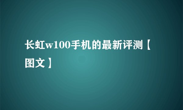 长虹w100手机的最新评测【图文】