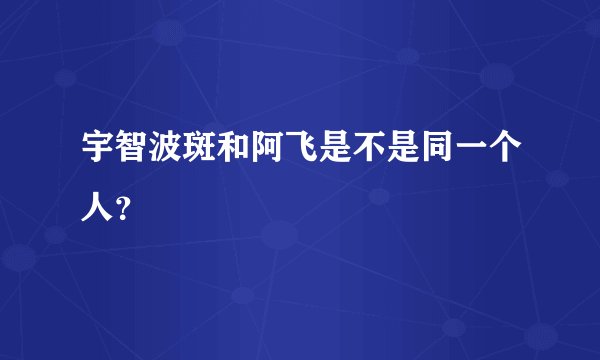 宇智波斑和阿飞是不是同一个人？