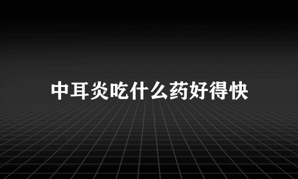 中耳炎吃什么药好得快