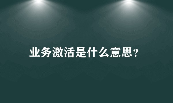 业务激活是什么意思？