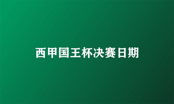 西甲国王杯决赛日期