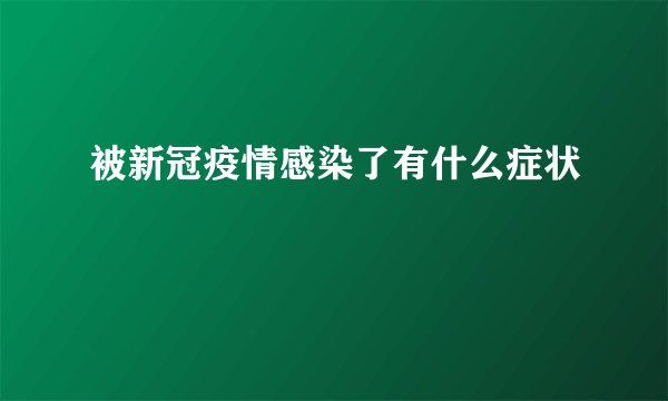 被新冠疫情感染了有什么症状