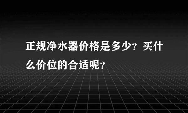 正规净水器价格是多少？买什么价位的合适呢？