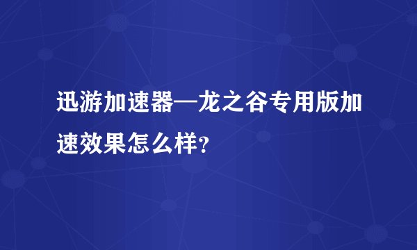 迅游加速器—龙之谷专用版加速效果怎么样？