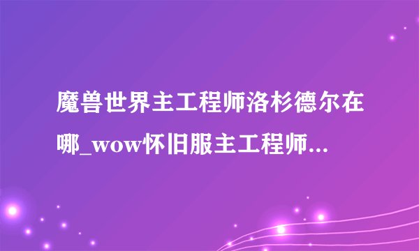 魔兽世界主工程师洛杉德尔在哪_wow怀旧服主工程师洛杉德尔位置_飞外网游