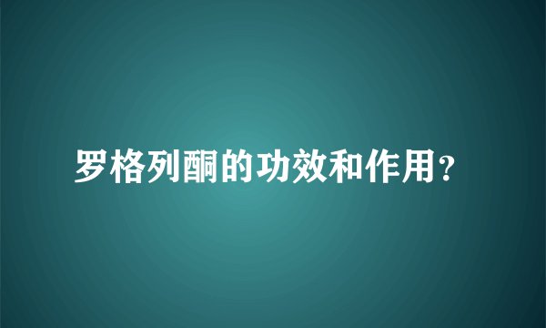 罗格列酮的功效和作用？