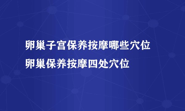 卵巢子宫保养按摩哪些穴位 卵巢保养按摩四处穴位