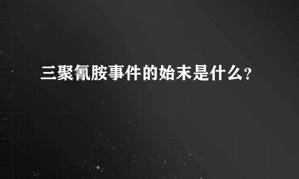 三聚氰胺事件的始末是什么？