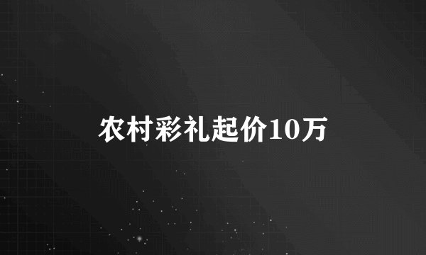 农村彩礼起价10万