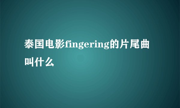 泰国电影fingering的片尾曲叫什么