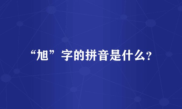 “旭”字的拼音是什么？