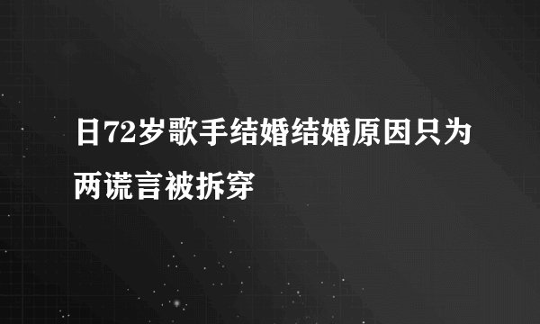 日72岁歌手结婚结婚原因只为两谎言被拆穿