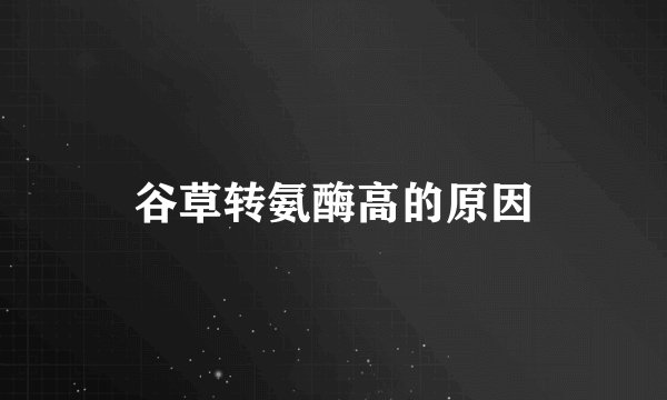 谷草转氨酶高的原因