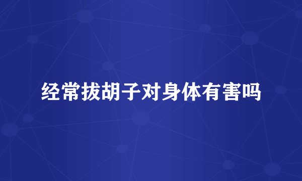 经常拔胡子对身体有害吗