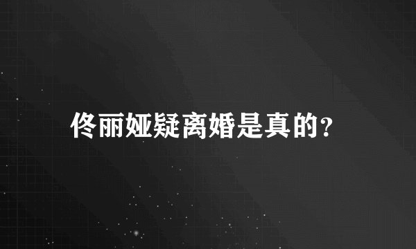 佟丽娅疑离婚是真的？