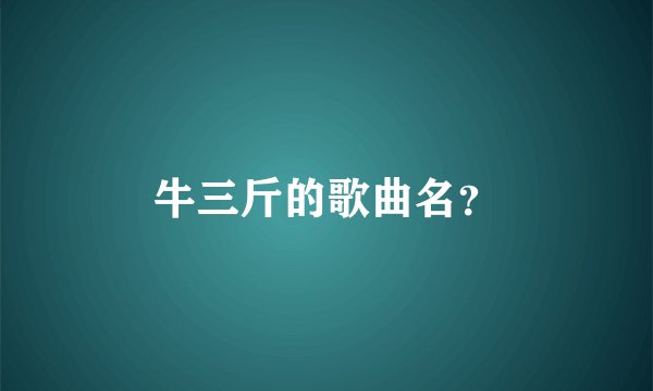 牛三斤的歌曲名？