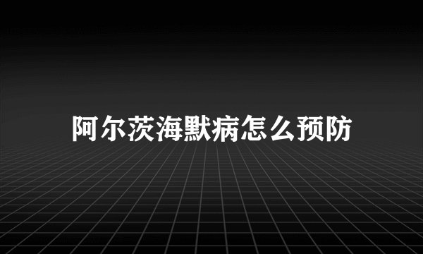 阿尔茨海默病怎么预防