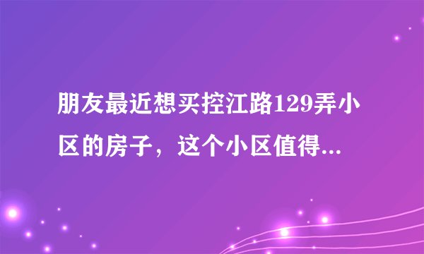 朋友最近想买控江路129弄小区的房子，这个小区值得可以买吗？有什么需要注意的吗？