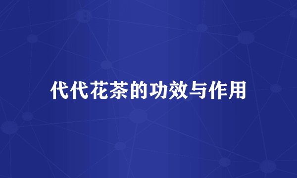 代代花茶的功效与作用