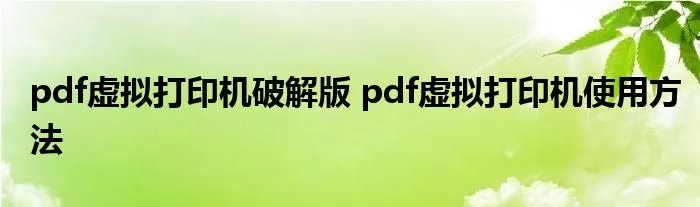 pdf虚拟打印机破解版 pdf虚拟打印机使用方法