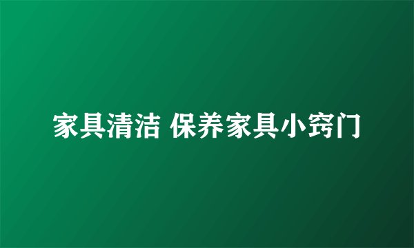 家具清洁 保养家具小窍门