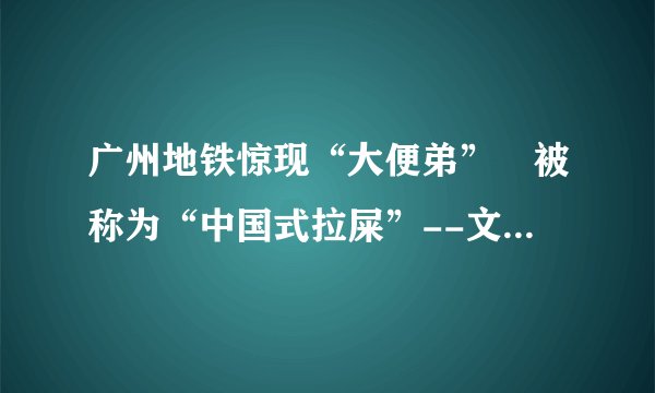 广州地铁惊现“大便弟” 被称为“中国式拉屎”--文化--飞外