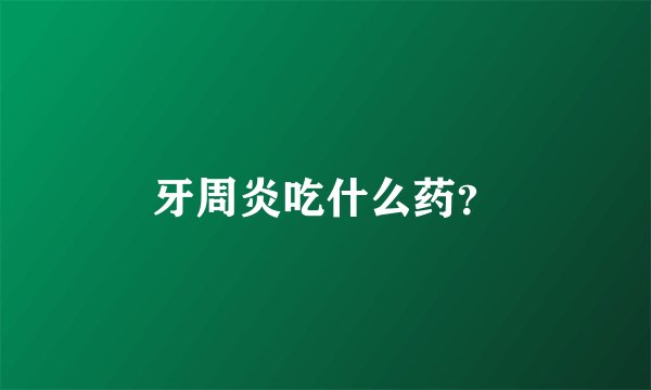 牙周炎吃什么药？