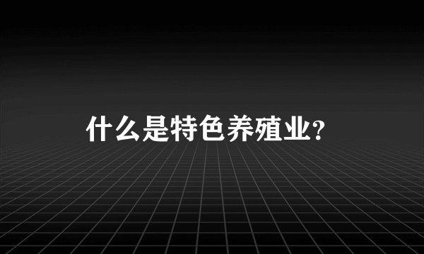 什么是特色养殖业？