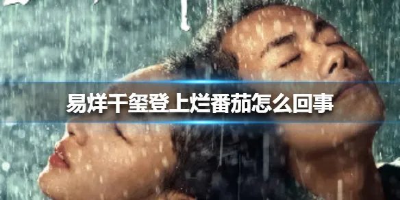 易烊千玺登上烂番茄怎么回事 易烊千玺登上烂番茄介绍