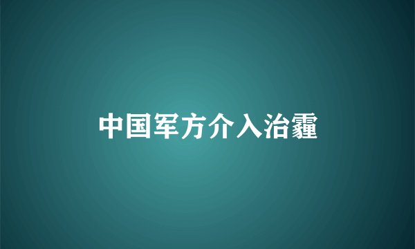 中国军方介入治霾