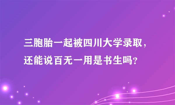 三胞胎一起被四川大学录取，还能说百无一用是书生吗？