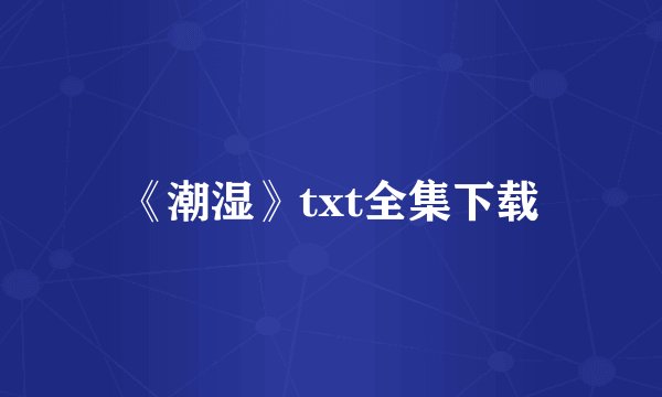 《潮湿》txt全集下载