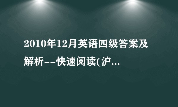 2010年12月英语四级答案及解析--快速阅读(沪江网校版)