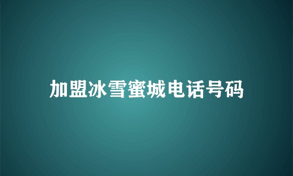 加盟冰雪蜜城电话号码