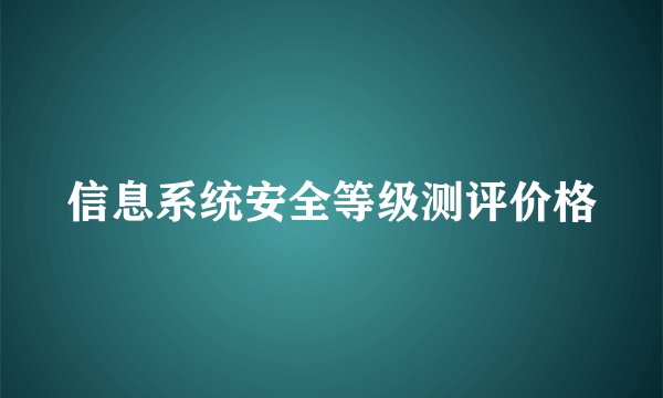 信息系统安全等级测评价格