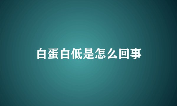 白蛋白低是怎么回事